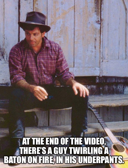 AT THE END OF THE VIDEO, THERE’S A GUY TWIRLING A BATON ON FIRE, IN HIS UNDERPANTS. | made w/ Imgflip meme maker