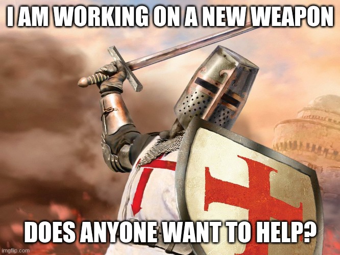 Does anyone want to help make a new weapon? Link in chat. | I AM WORKING ON A NEW WEAPON; DOES ANYONE WANT TO HELP? | image tagged in templar,weapon,science,technology,engineer | made w/ Imgflip meme maker