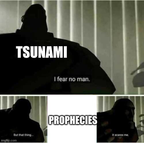 I fear no man | PROPHECIES TSUNAMI | image tagged in i fear no man | made w/ Imgflip meme maker
