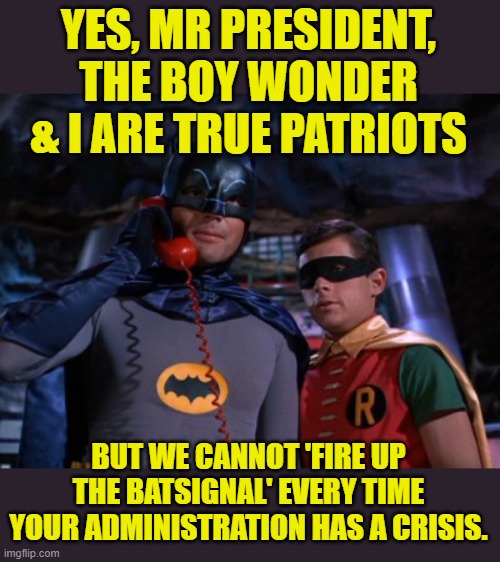 Biden tries to get the Dynamic Duo's help (thanks to Norsegreen for the idea) | YES, MR PRESIDENT, THE BOY WONDER & I ARE TRUE PATRIOTS; BUT WE CANNOT 'FIRE UP THE BATSIGNAL' EVERY TIME YOUR ADMINISTRATION HAS A CRISIS. | image tagged in batphone,biden,crisis,batsignal | made w/ Imgflip meme maker