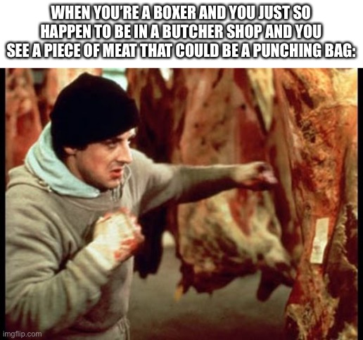 Time to beat that meat | WHEN YOU’RE A BOXER AND YOU JUST SO HAPPEN TO BE IN A BUTCHER SHOP AND YOU SEE A PIECE OF MEAT THAT COULD BE A PUNCHING BAG: | image tagged in rocky beating meat | made w/ Imgflip meme maker