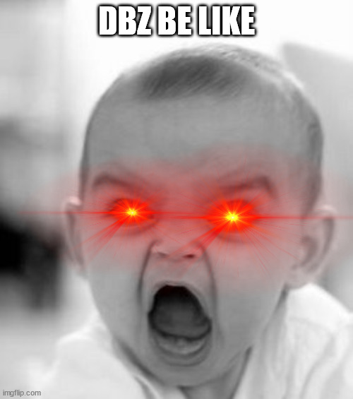 DBZ in a nutshell | DBZ BE LIKE | image tagged in memes,angry baby | made w/ Imgflip meme maker
