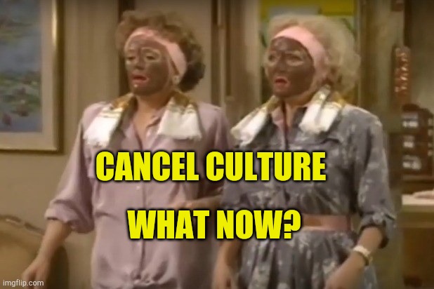 Cancel Culture | CANCEL CULTURE; WHAT NOW? | image tagged in betty white black face,cancel culture,golden girls,hypocrisy,fake people,virtue signalling | made w/ Imgflip meme maker