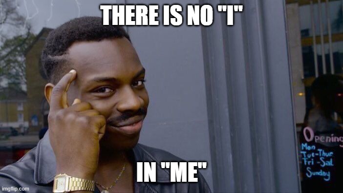 gotcha! | THERE IS NO "I"; IN "ME" | image tagged in memes,roll safe think about it,i,me | made w/ Imgflip meme maker