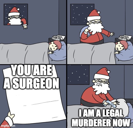 Letter to Murderous Santa | YOU ARE A SURGEON I AM A LEGAL MURDERER NOW | image tagged in letter to murderous santa | made w/ Imgflip meme maker