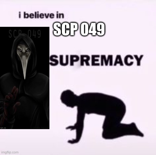 reeeeeeeeeeeeeeeeeeeeeeeeee | SCP 049 | image tagged in i believe in supremacy | made w/ Imgflip meme maker