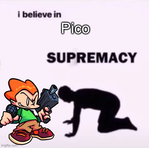 I believe in supremacy | Pico | image tagged in i believe in supremacy | made w/ Imgflip meme maker