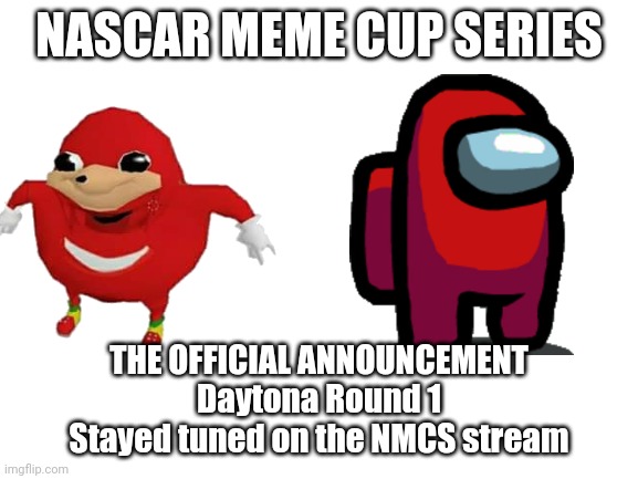 Stream link in the description |  NASCAR MEME CUP SERIES; THE OFFICIAL ANNOUNCEMENT
Daytona Round 1
Stayed tuned on the NMCS stream | image tagged in blank white template,nascar,nmcs,memes,daytona | made w/ Imgflip meme maker