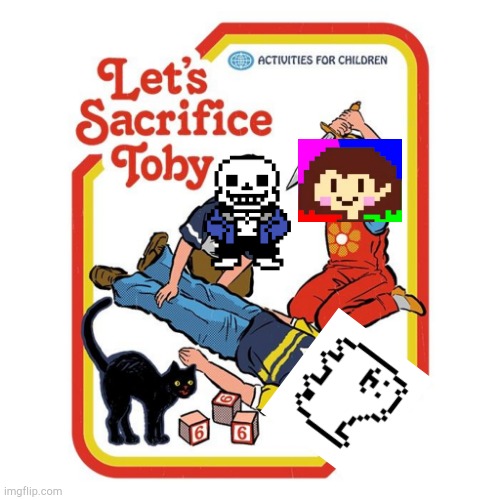 WHAT ARE YOU DOING TO OUR LORD AND SAVIOR TOBY | image tagged in let's sacrifice toby,undertale | made w/ Imgflip meme maker
