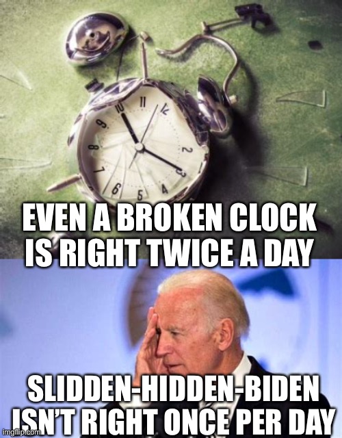 Slidden-Biden wrong more often than a broken clock | EVEN A BROKEN CLOCK IS RIGHT TWICE A DAY; SLIDDEN-HIDDEN-BIDEN ISN’T RIGHT ONCE PER DAY | image tagged in confused biden,biden,wrong,incompetence | made w/ Imgflip meme maker