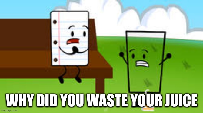 WAT Moment | WHY DID YOU WASTE YOUR JUICE | made w/ Imgflip meme maker