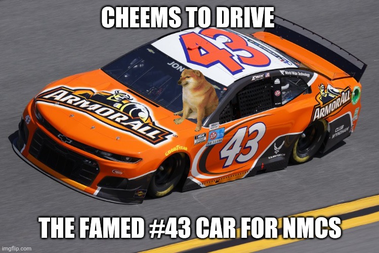 Hope The King will like this! | CHEEMS TO DRIVE; THE FAMED #43 CAR FOR NMCS | image tagged in cheems,erik jones,nmcs,oh wow are you actually reading these tags | made w/ Imgflip meme maker