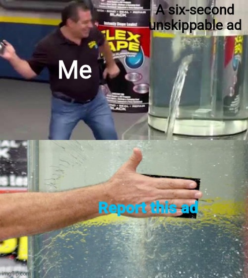This is one way to skip them! | A six-second unskippable ad; Me; Report this ad | image tagged in flex tape,youtube ads,youtube,ads,relatable,life hack | made w/ Imgflip meme maker