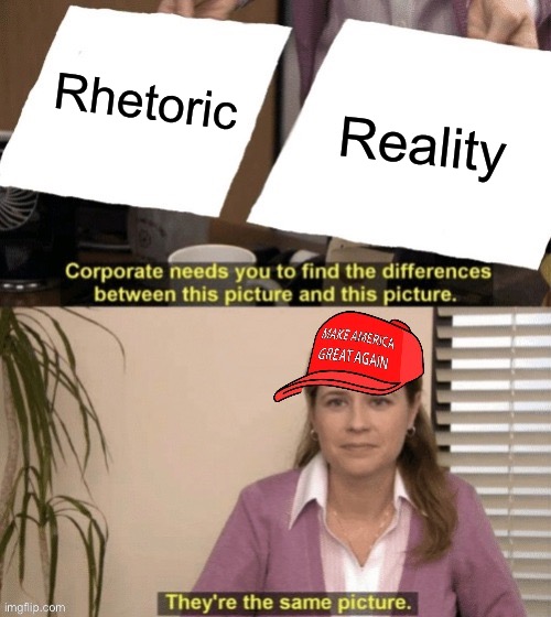 it be like that sometimes | Rhetoric; Reality | image tagged in maga corporate needs you to find the differences | made w/ Imgflip meme maker