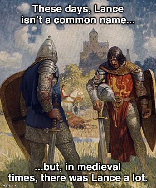 Call me Sir, G*ddammit! | These days, Lance isn’t a common name... ...but, in medieval times, there was Lance a lot. | image tagged in funny memes,dad jokes,eyeroll | made w/ Imgflip meme maker