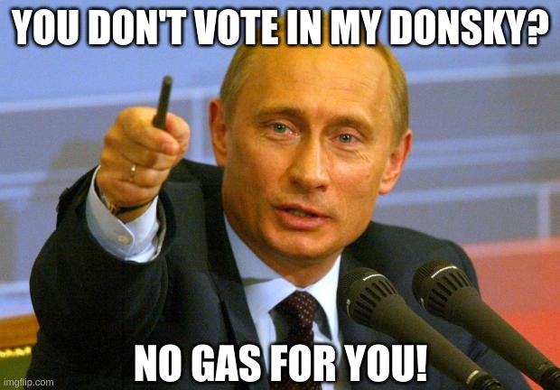 Good Guy Putin Meme | YOU DON'T VOTE IN MY DONSKY? NO GAS FOR YOU! | image tagged in memes,good guy putin | made w/ Imgflip meme maker