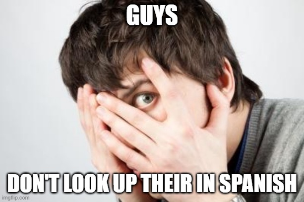just don't please | GUYS; DON'T LOOK UP THEIR IN SPANISH | image tagged in scared man | made w/ Imgflip meme maker