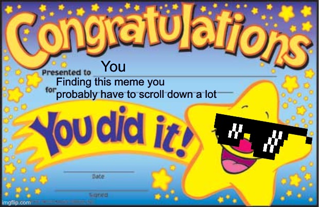 Happy Star Congratulations | Finding this meme you probably have to scroll down a lot; You | image tagged in memes,happy star congratulations | made w/ Imgflip meme maker