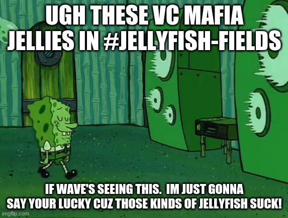 Spongebob Jellyfish Jam | UGH THESE VC MAFIA JELLIES IN #JELLYFISH-FIELDS; IF WAVE'S SEEING THIS.  IM JUST GONNA SAY YOUR LUCKY CUZ THOSE KINDS OF JELLYFISH SUCK! | image tagged in spongebob jellyfish jam | made w/ Imgflip meme maker