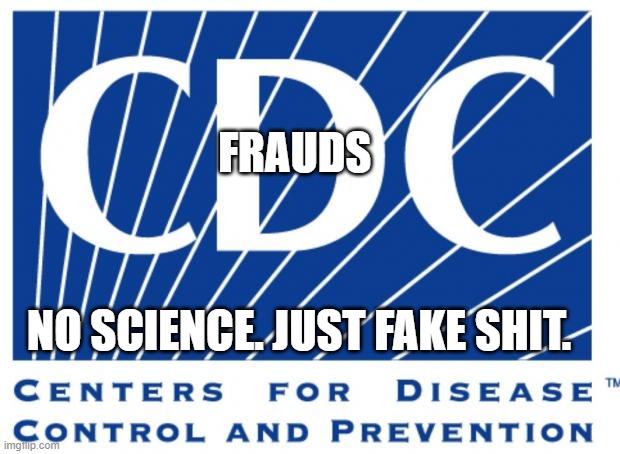 cdc | FRAUDS; NO SCIENCE. JUST FAKE SHIT. | image tagged in cdc | made w/ Imgflip meme maker