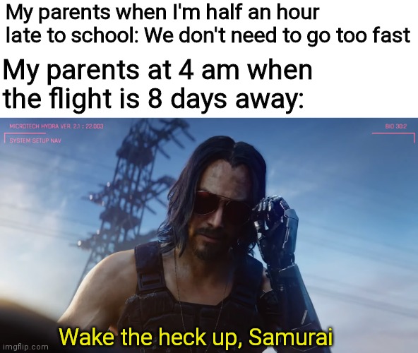 Wake the f up samurai | My parents when I'm half an hour late to school: We don't need to go too fast; My parents at 4 am when the flight is 8 days away:; Wake the heck up, Samurai | image tagged in wake the f up samurai,funny,memes,oh wow are you actually reading these tags,never gonna give you up | made w/ Imgflip meme maker