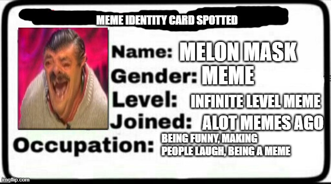 haha yes | MEME IDENTITY CARD SPOTTED; MELON MASK; MEME; INFINITE LEVEL MEME; ALOT MEMES AGO; BEING FUNNY, MAKING PEOPLE LAUGH, BEING A MEME | image tagged in meme stealing license | made w/ Imgflip meme maker