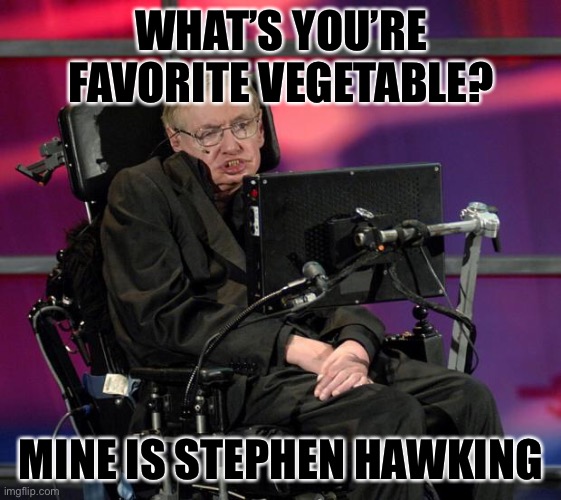 Stephen Hawking | WHAT’S YOU’RE FAVORITE VEGETABLE? MINE IS STEPHEN HAWKING | image tagged in stephen hawking | made w/ Imgflip meme maker