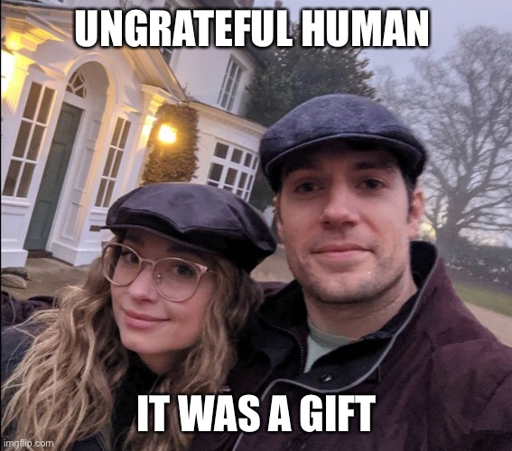 UNGRATEFUL HUMAN; IT WAS A GIFT | made w/ Imgflip meme maker