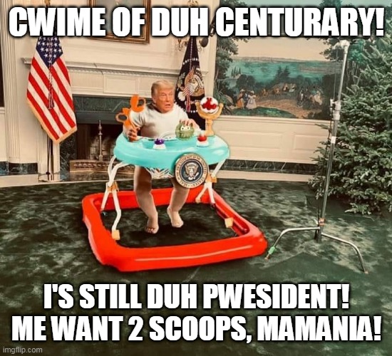 Baby President Trump | CWIME OF DUH CENTURARY! I'S STILL DUH PWESIDENT!
ME WANT 2 SCOOPS, MAMANIA! | image tagged in baby president trump,crime of the century,maga,republican standard,donald trump | made w/ Imgflip meme maker