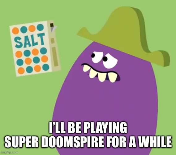Goofy Grape and Salt | I’LL BE PLAYING SUPER DOOMSPIRE FOR A WHILE | image tagged in goofy grape and salt | made w/ Imgflip meme maker
