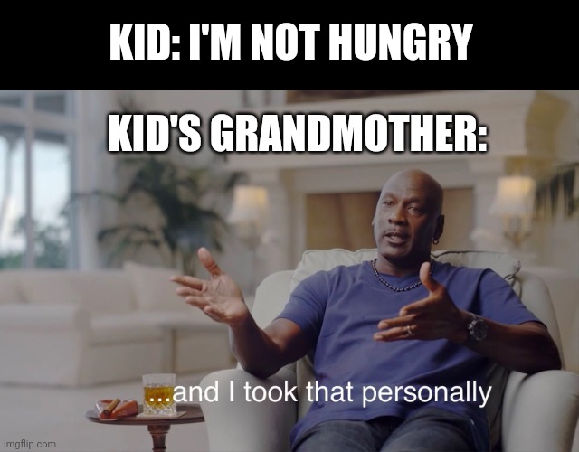 and I took that personally | KID: I'M NOT HUNGRY; KID'S GRANDMOTHER: | image tagged in and i took that personally | made w/ Imgflip meme maker