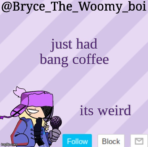 Bryce_The_Woomy_boi | just had bang coffee; its weird | image tagged in bryce_the_woomy_boi | made w/ Imgflip meme maker