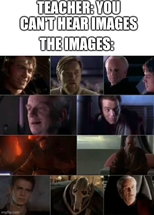 TEACHER: YOU CAN'T HEAR IMAGES; THE IMAGES: | image tagged in you cant hear images,star wars,memes | made w/ Imgflip meme maker