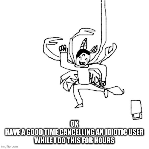 Carlos attempts to commit self deletus.mp4 | OK
HAVE A GOOD TIME CANCELLING AN IDIOTIC USER WHILE I DO THIS FOR HOURS | image tagged in carlos attempts to commit self deletus mp4 | made w/ Imgflip meme maker