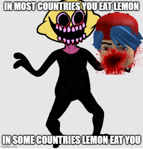 lemon eat | IN MOST COUNTRIES YOU EAT LEMON; IN SOME COUNTRIES LEMON EAT YOU | image tagged in lemon demon complains about the internet,lemon demon,fnf,friday night funkin | made w/ Imgflip meme maker