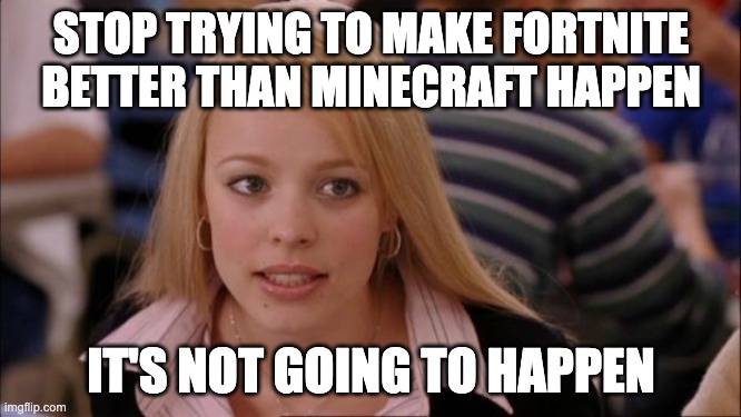 Its Not Going To Happen | STOP TRYING TO MAKE FORTNITE BETTER THAN MINECRAFT HAPPEN; IT'S NOT GOING TO HAPPEN | image tagged in memes,its not going to happen | made w/ Imgflip meme maker