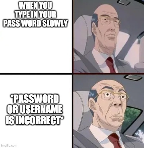 who can relate | WHEN YOU TYPE IN YOUR PASSWORD SLOWLY; *PASSWORD OR USERNAME IS INCORRECT* | image tagged in cresta meme | made w/ Imgflip meme maker