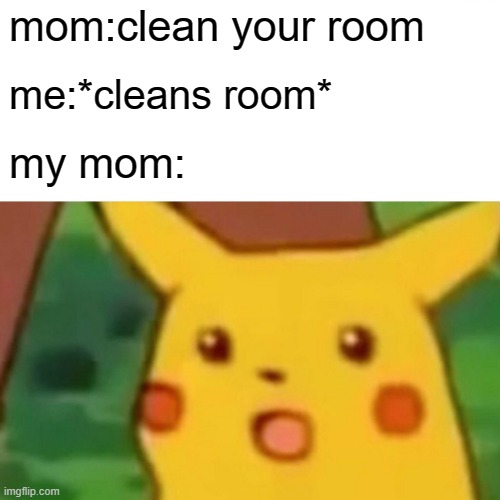 Surprised Pikachu | mom:clean your room; me:*cleans room*; my mom: | image tagged in memes,surprised pikachu | made w/ Imgflip meme maker