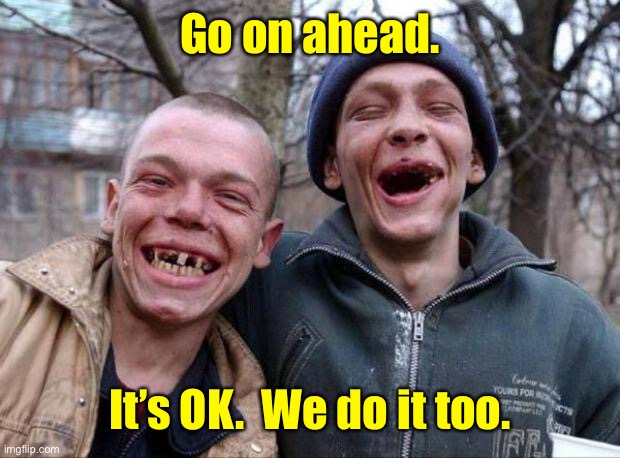 No teeth | Go on ahead. It’s OK.  We do it too. | image tagged in no teeth | made w/ Imgflip meme maker