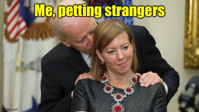 Creepy Joe Biden | Me, petting strangers | image tagged in creepy joe biden | made w/ Imgflip meme maker