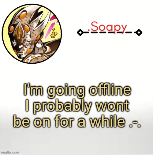 Goodbye .-. I'll probably be off for at least a day or two .-. i'll still be on memechat tho | I'm going offline I probably wont be on for a while .-. | image tagged in soap ger temp | made w/ Imgflip meme maker