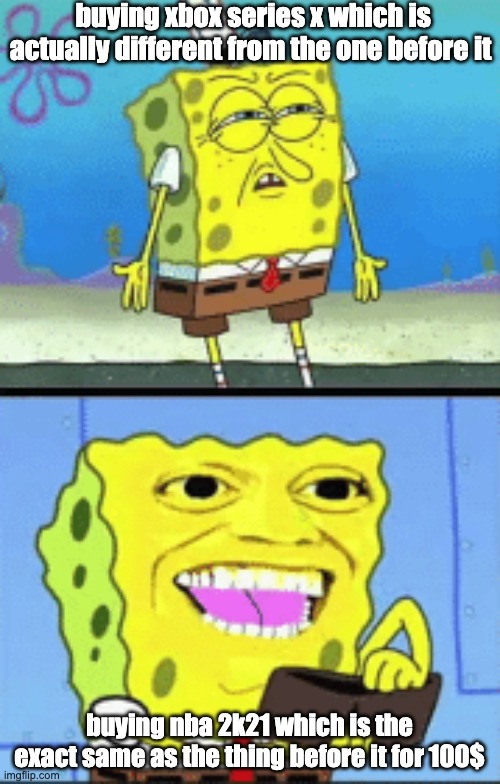 Dont buy this spongebob | buying xbox series x which is actually different from the one before it; buying nba 2k21 which is the exact same as the thing before it for 100$ | image tagged in spongebob money | made w/ Imgflip meme maker