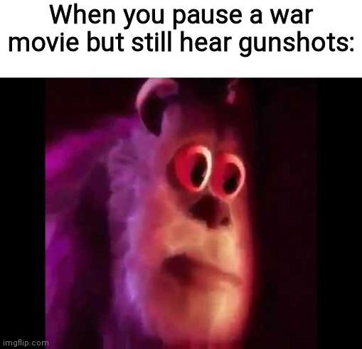 When you pause a war movie but still hear gunshots: | image tagged in blank white template,sully groan,memes | made w/ Imgflip meme maker