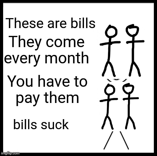 When you're an adult | These are bills; They come
every month; You have to
pay them; bills suck | image tagged in memes,be like bill,life sucks,deal with it | made w/ Imgflip meme maker
