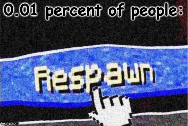 Respawn | 0.01 percent of people: | image tagged in respawn | made w/ Imgflip meme maker