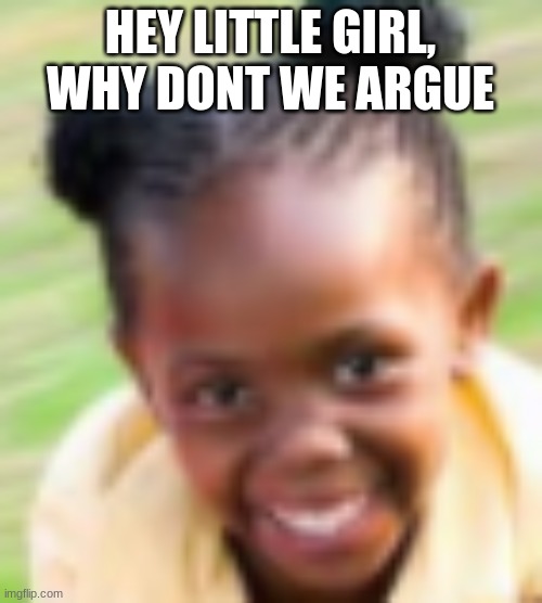 HEY LITTLE GIRL, WHY DONT WE ARGUE | made w/ Imgflip meme maker