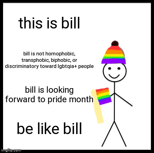 Bill Supports LGBTQIA+ People | this is bill; bill is not homophobic, transphobic, biphobic, or discriminatory toward lgbtqia+ people; bill is looking forward to pride month; be like bill | image tagged in memes,be like bill | made w/ Imgflip meme maker