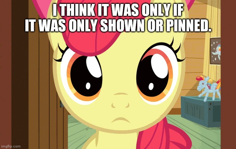 Confused Applebloom (MLP) | I THINK IT WAS ONLY IF IT WAS ONLY SHOWN OR PINNED. | image tagged in confused applebloom mlp | made w/ Imgflip meme maker