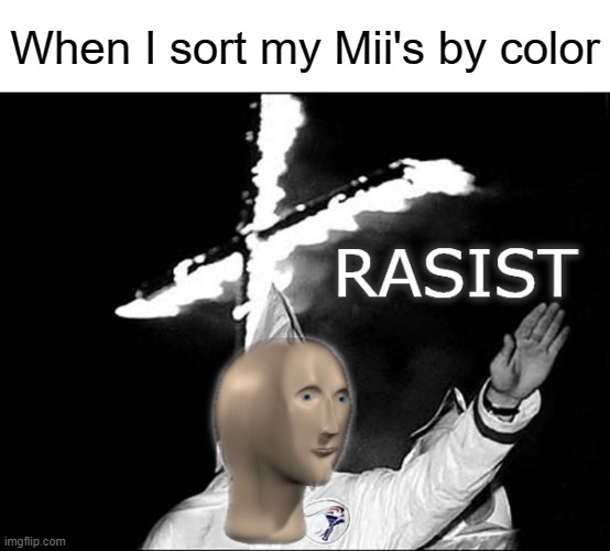 meme man rasist | When I sort my Mii's by color | image tagged in meme man rasist,wii,mii | made w/ Imgflip meme maker