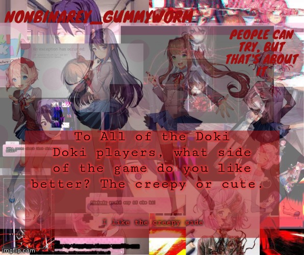 Just wondering | To All of the Doki Doki players, what side of the game do you like better? The creepy or cute. I like the creepy side | image tagged in super cool and transparent doki doki nonbinary gummyworm temp | made w/ Imgflip meme maker